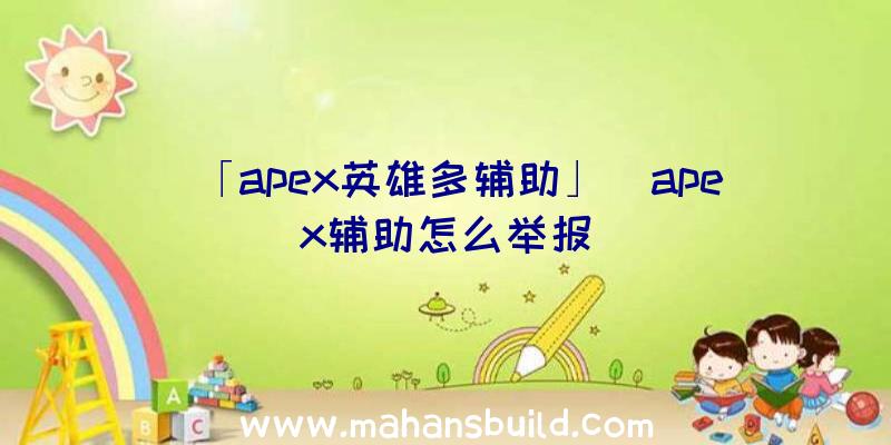 「apex英雄多辅助」|apex辅助怎么举报